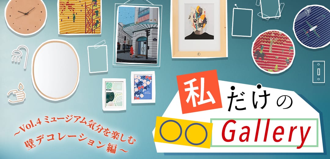 【連載】私だけの○○Gallery ―vol.4 ミュージアム気分を楽しむ 壁デコレーション編―メインビジュアル