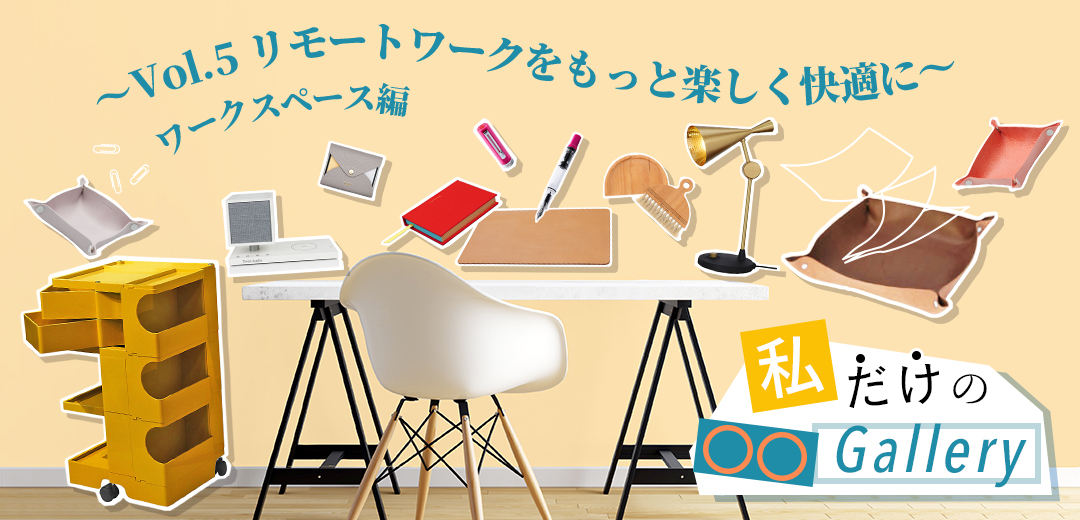 【連載】私だけの○○Gallery ―vol.5 リモートワークをもっと楽しく快適に ワークスペース編メインビジュアル