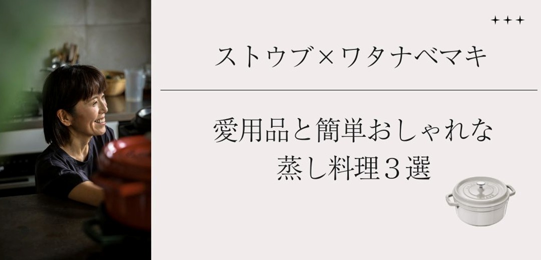 「ストウブ×ワタナベマキ」愛用品と簡単おしゃれな蒸し料理3選のメインビジュアル